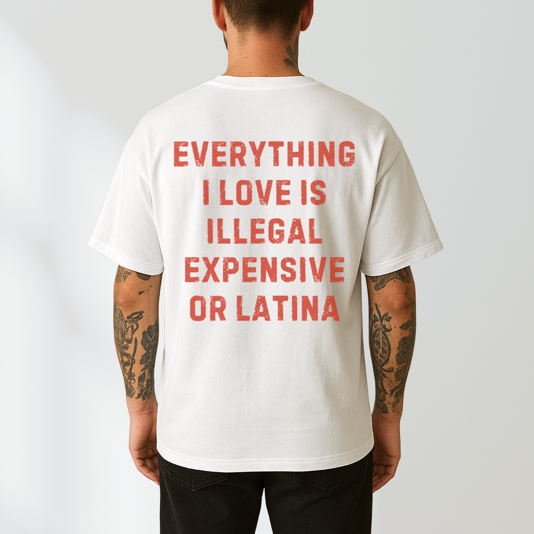 Everything I Love Is Illegal Expensive or Latina T- Shirt