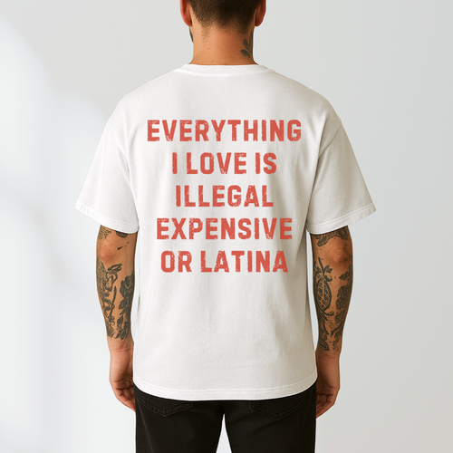 Everything I Love Is Illegal Expensive or Latina T- Shirt