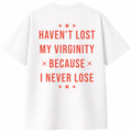 Haven't Lost My Virginity Because I Never Lose T-Shirt