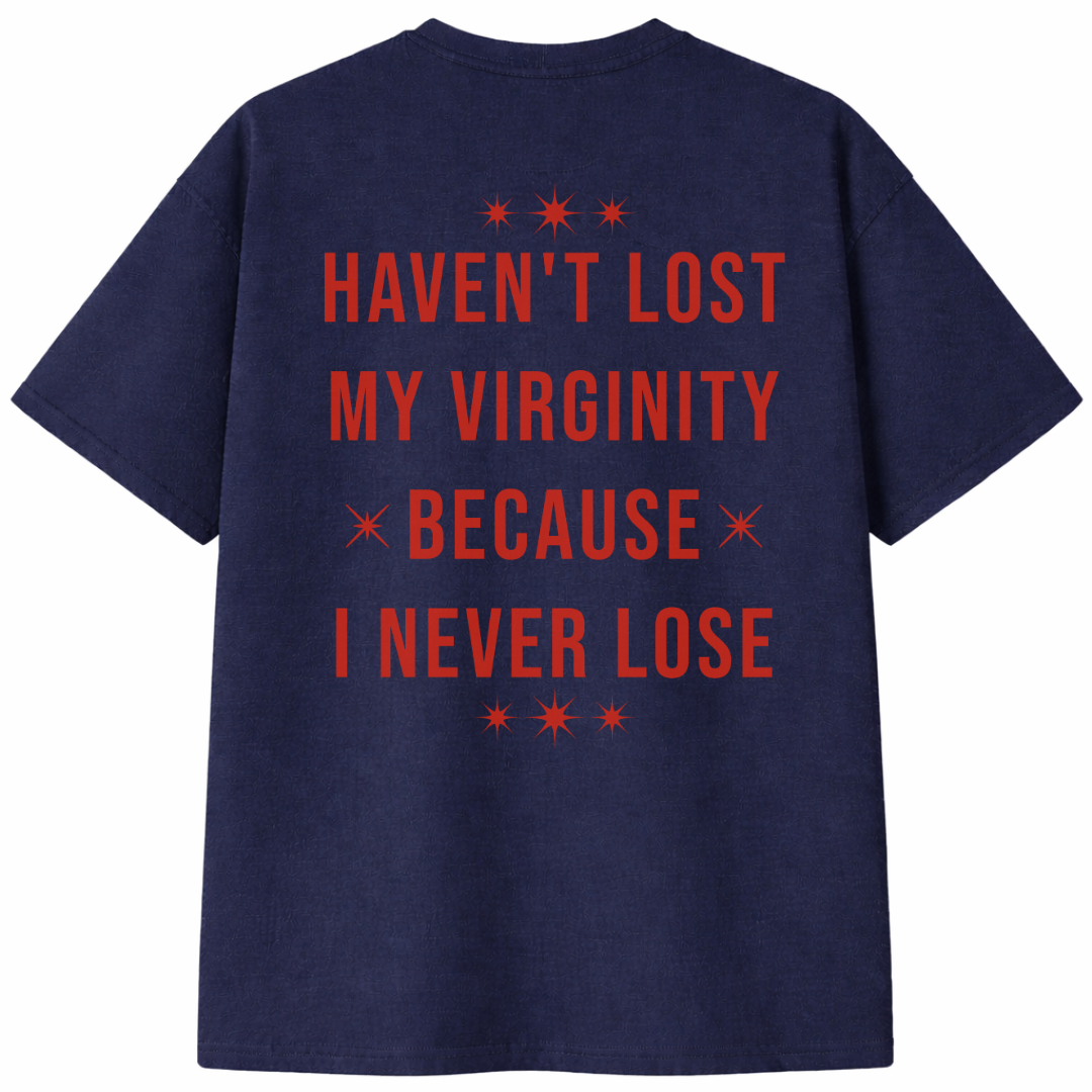 Haven't Lost My Virginity Because I Never Lose T-Shirt