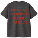 Haven't Lost My Virginity Because I Never Lose T-Shirt