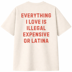 Everything I Love Is Illegal Expensive or Latina T- Shirt