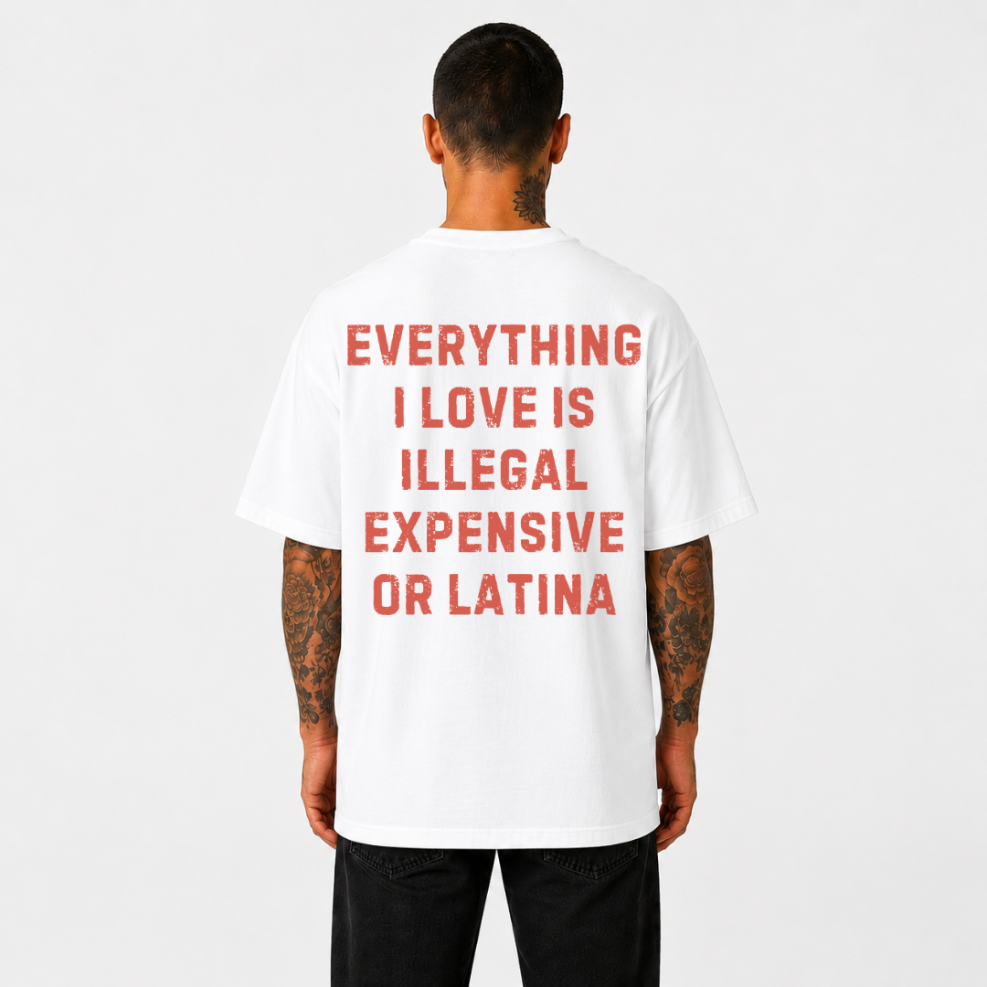Everything I Love Is Illegal Expensive or Latina T- Shirt